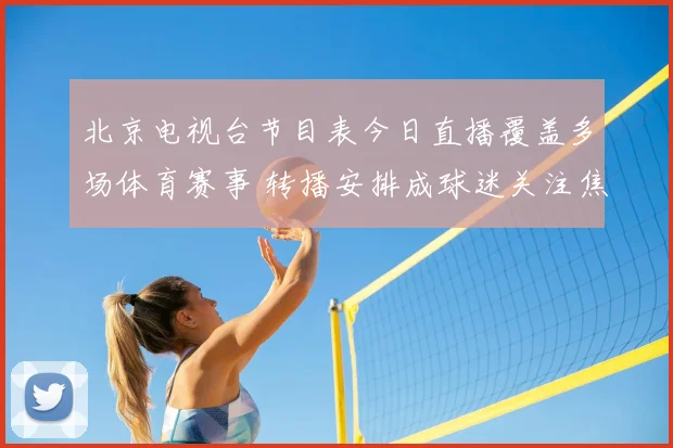 北京电视台节目表今日直播覆盖多场体育赛事 转播安排成球迷关注焦点