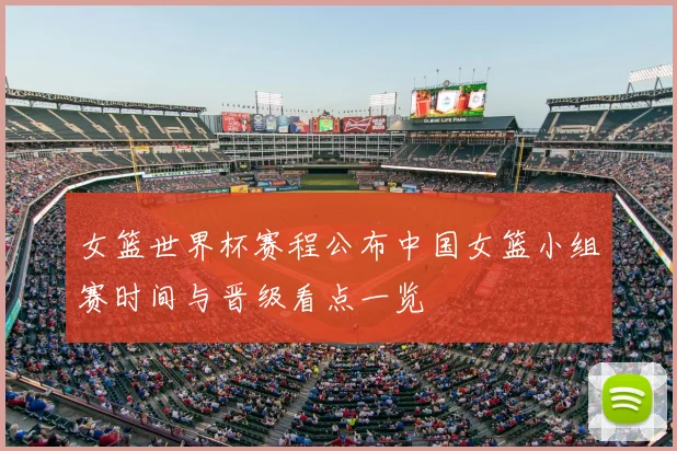 女篮世界杯赛程公布中国女篮小组赛时间与晋级看点一览