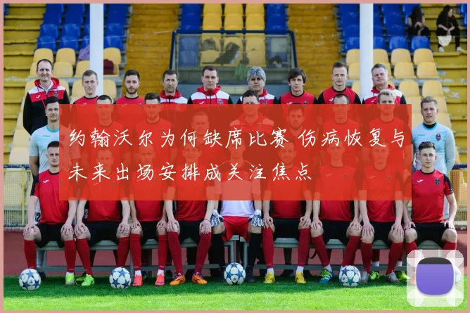 约翰沃尔为何缺席比赛 伤病恢复与未来出场安排成关注焦点