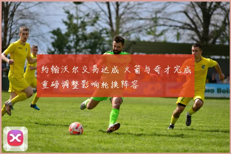 约翰沃尔交易达成 火箭与奇才完成重磅调整影响轮换阵容