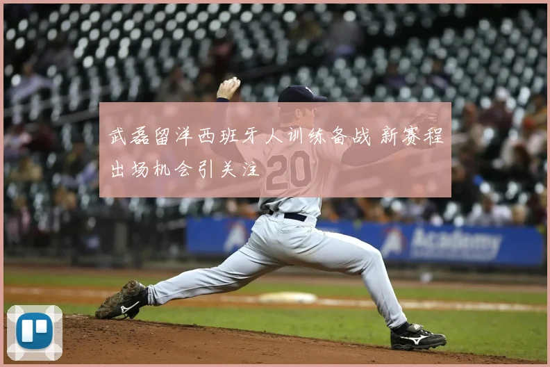 武磊留洋西班牙人训练备战 新赛程出场机会引关注