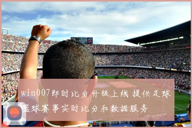win007即时比分升级上线 提供足球篮球赛事实时比分和数据服务