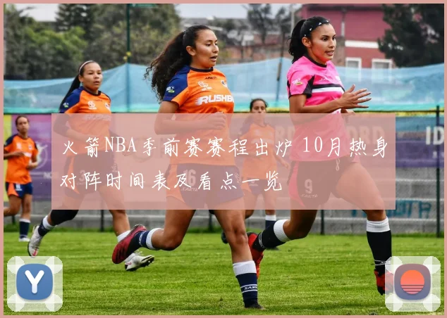 火箭NBA季前赛赛程出炉 10月热身对阵时间表及看点一览