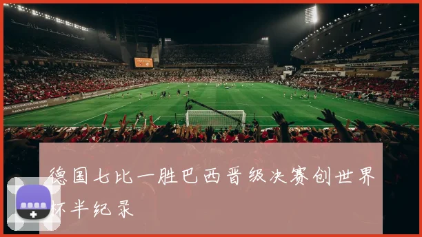 德国七比一胜巴西晋级决赛创世界杯半纪录