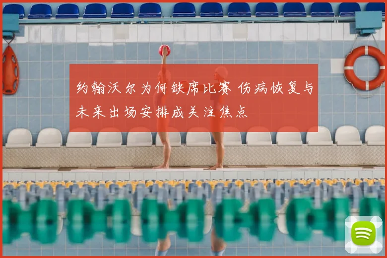 约翰沃尔为何缺席比赛 伤病恢复与未来出场安排成关注焦点