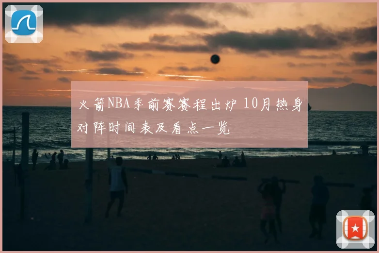 火箭NBA季前赛赛程出炉 10月热身对阵时间表及看点一览