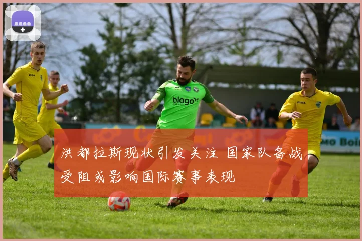 洪都拉斯现状引发关注 国家队备战受阻或影响国际赛事表现
