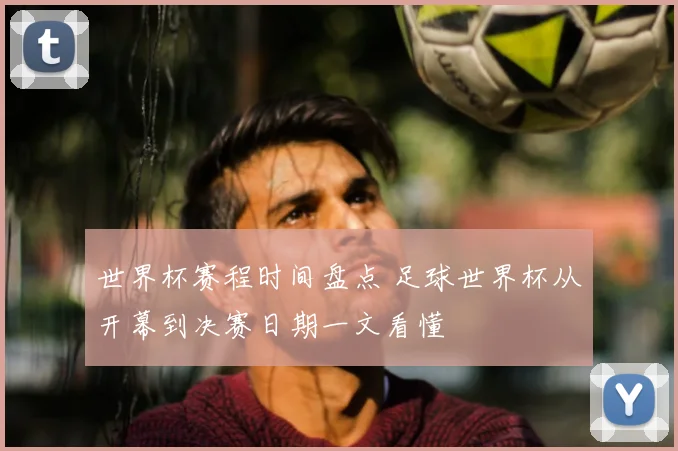 世界杯赛程时间盘点 足球世界杯从开幕到决赛日期一文看懂