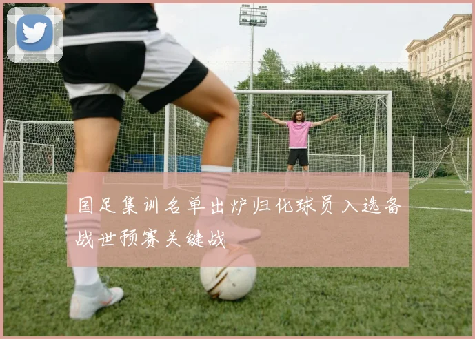 国足集训名单出炉归化球员入选备战世预赛关键战