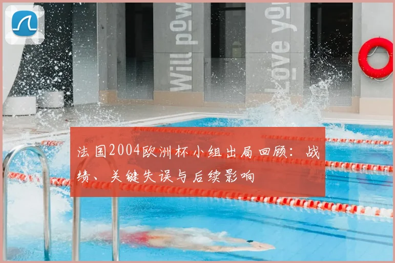 法国2004欧洲杯小组出局回顾：战绩、关键失误与后续影响