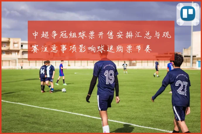 中超争冠组球票开售安排汇总与观赛注意事项影响球迷购票节奏