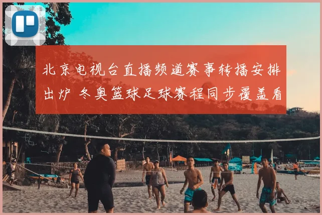 北京电视台直播频道赛事转播安排出炉 冬奥篮球足球赛程同步覆盖看点足