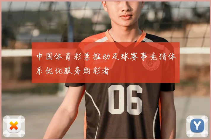 中国体育彩票推动足球赛事竞猜体系优化服务购彩者