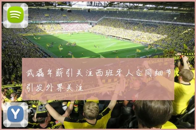武磊年薪引关注西班牙人合同细节引发外界关注