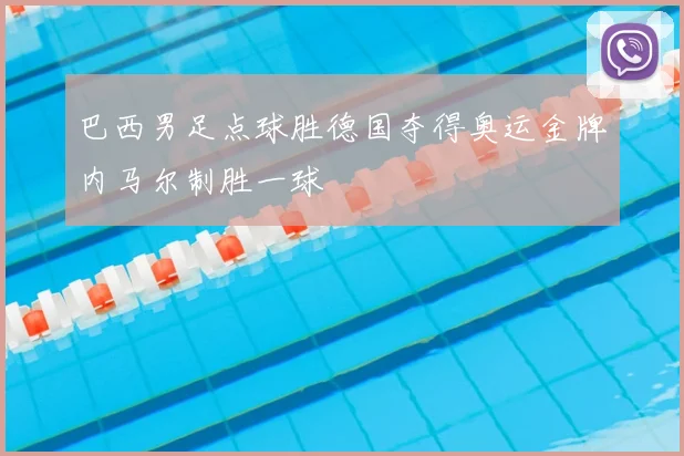 巴西男足点球胜德国夺得奥运金牌内马尔制胜一球