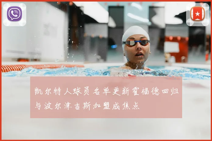 凯尔特人球员名单更新霍福德回归与波尔津吉斯加盟成焦点