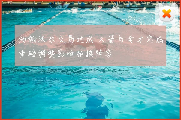 约翰沃尔交易达成 火箭与奇才完成重磅调整影响轮换阵容