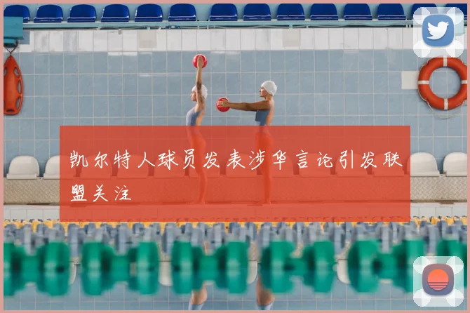 凯尔特人球员发表涉华言论引发联盟关注