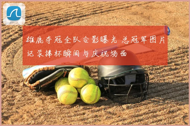 雄鹿夺冠全队合影曝光 总冠军图片记录捧杯瞬间与庆祝场面